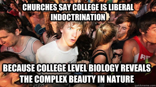 Churches say college is liberal indoctrination Because college level biology reveals the complex beauty in nature  Sudden Clarity Clarence