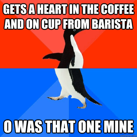 gets a Heart in the coffee and on cup from barista O was that one mine  Socially Awesome Awkward Penguin