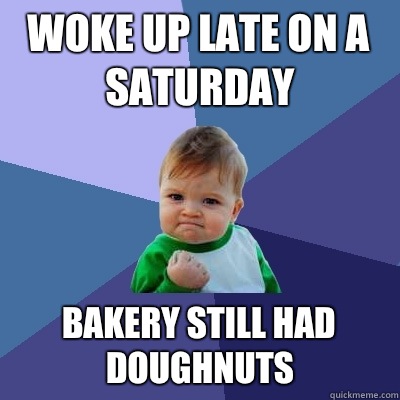 Woke up late on a Saturday  Bakery still had doughnuts  Success Kid