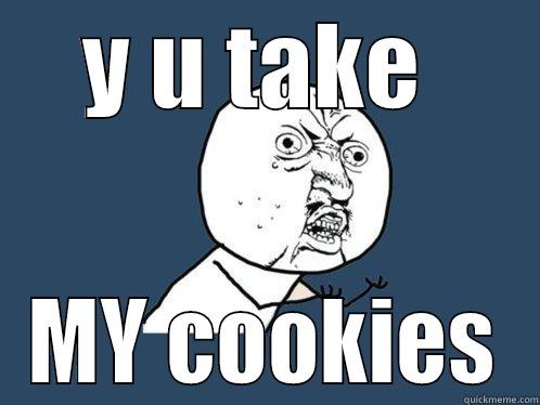 Y U TAKE  MY COOKIES Y U No