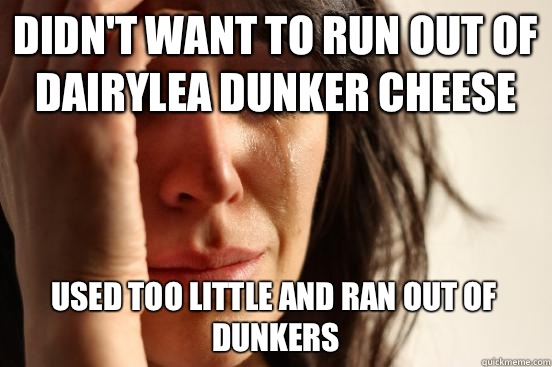 Didn't want to run out of dairylea dunker cheese Used too little and ran out of dunkers  First World Problems