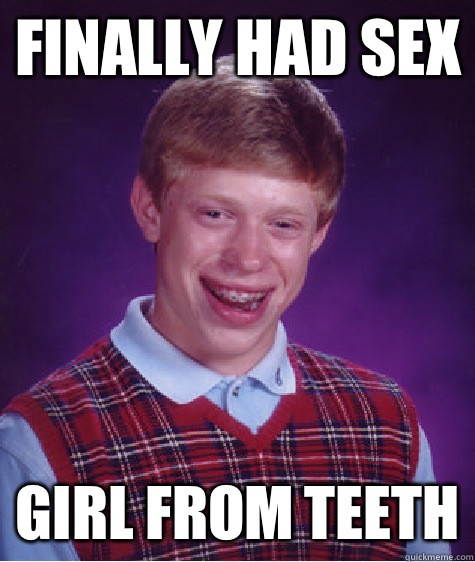 Finally had sex Girl from teeth  Bad Luck Brian