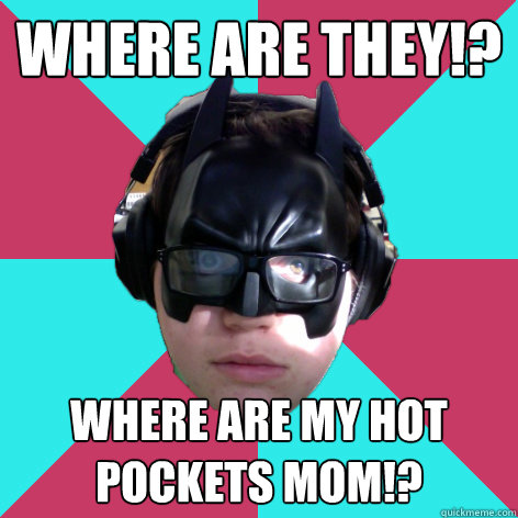 Where are they!? Where are my hot pockets mom!?  Bat Nerd
