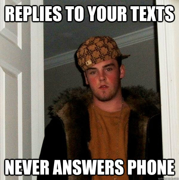 Replies to your texts Never answers phone  Scumbag Steve