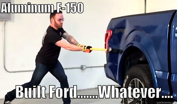 ALUMINUM F-150                                                BUILT FORD.......WHATEVER.... Misc