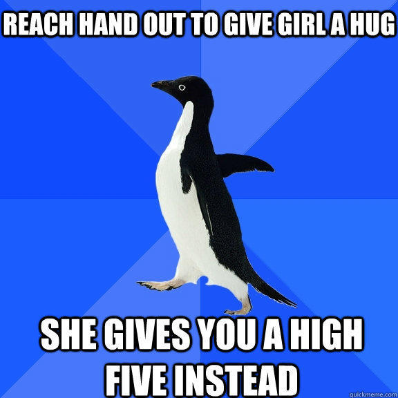 Reach hand out to give girl a hug she gives you a high five instead    