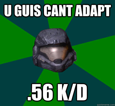 U guis cant adapt .56 k/d - U guis cant adapt .56 k/d  scumbag halo random