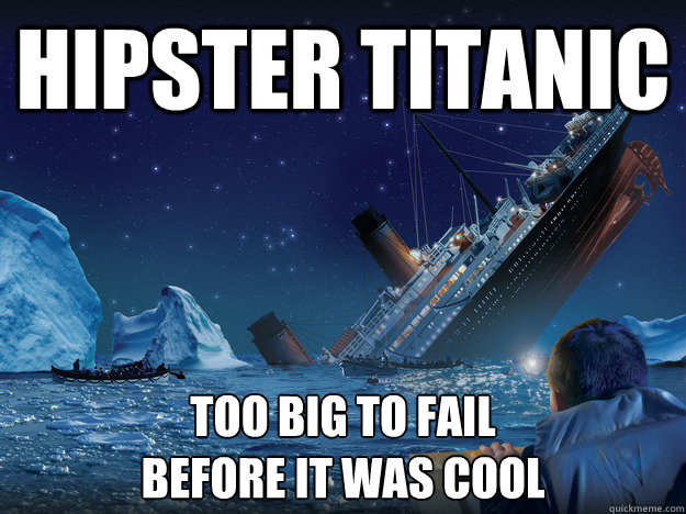 hipster titanic too big to fail
before it was cool - hipster titanic too big to fail
before it was cool  Hipster Titanic