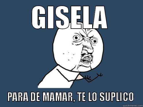 GISELA PARA DE MAMAR, TE LO SUPLICO Y U No