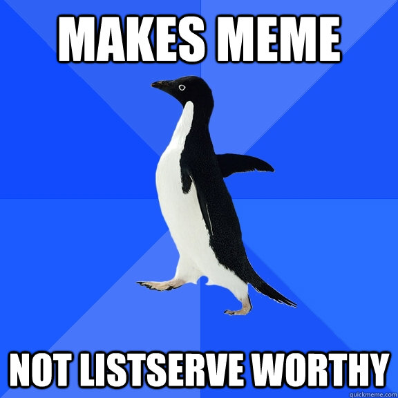 makes meme not listserve worthy  Socially Awkward Penguin