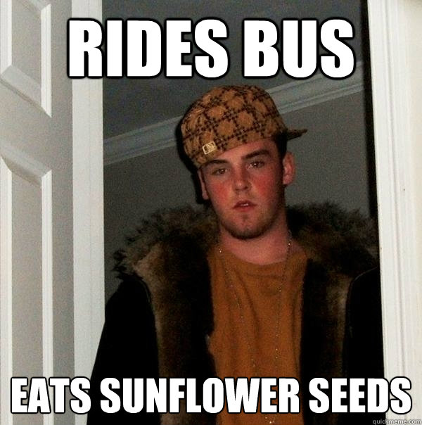 rides bus eats sunflower seeds  Scumbag Steve