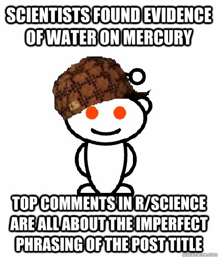 scientists found evidence of water on mercury top comments in r/science are all about the imperfect phrasing of the post title - scientists found evidence of water on mercury top comments in r/science are all about the imperfect phrasing of the post title  Scumbag Redditor