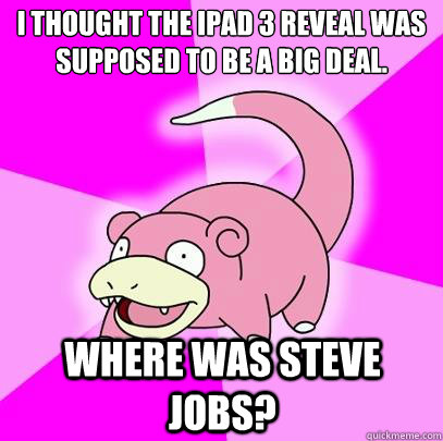 I thought the iPad 3 reveal was supposed to be a big deal. Where was Steve Jobs?  Slowpoke