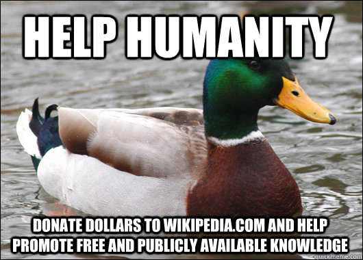 Help humanity Donate dollars to Wikipedia.com and help promote free and publicly available knowledge  Actual Advice Mallard