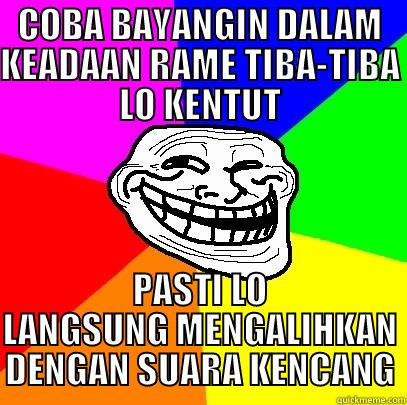 COBA BAYANGIN DALAM KEADAAN RAME TIBA-TIBA LO KENTUT PASTI LO LANGSUNG MENGALIHKAN DENGAN SUARA KENCANG Troll Face