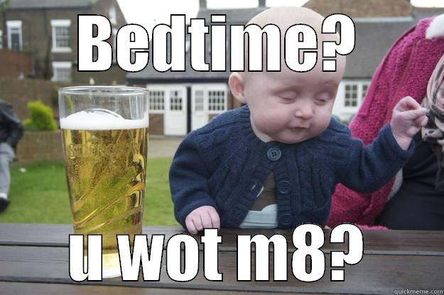 BEDTIME? U WOT M8? drunk baby