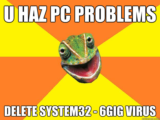 U HAZ PC PROBLEMS  DELETE SYSTEM32 - 6GIG VIRUS - U HAZ PC PROBLEMS  DELETE SYSTEM32 - 6GIG VIRUS  Karma Chameleon