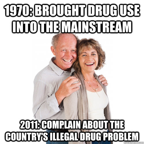 1970: brought drug use into the mainstream 2011: complain about the country's illegal drug problem  Scumbag Baby Boomers