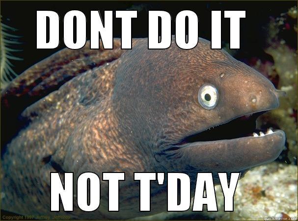 Dont do it - DONT DO IT  NOT T'DAY Bad Joke Eel