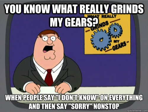 you know what really grinds my gears? when people say 