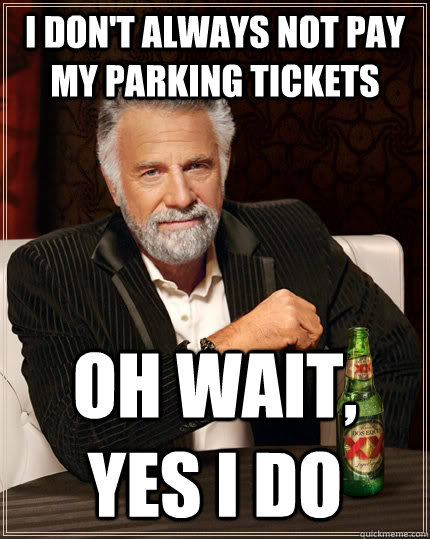 I don't always not pay my parking tickets Oh wait, yes I do - I don't always not pay my parking tickets Oh wait, yes I do  The Most Interesting Man In The World