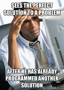 Sees the perfect solution to a problem after he has already programmed another solution - Sees the perfect solution to a problem after he has already programmed another solution  Programmer in a hurry