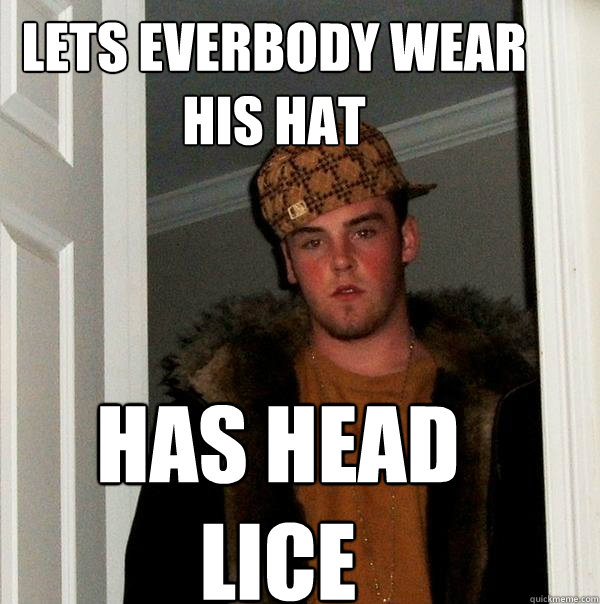 LETS EVERBODY WEAR HIS HAT HAS HEAD LICE   Scumbag Steve