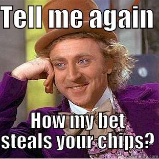 Tell me again  - TELL ME AGAIN  HOW MY BET STEALS YOUR CHIPS? Condescending Wonka