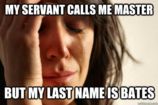 my servant calls me master But my last name is bates  FirstWorldProblems