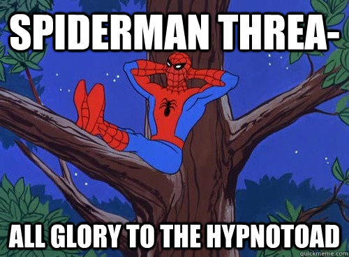 Spiderman threa- ALL GLORY TO THE HYPNOTOAD  Spider man