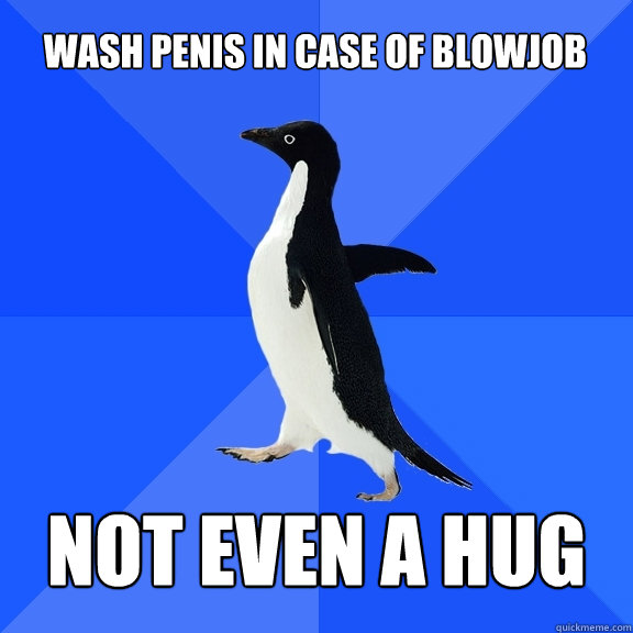 WASH PENIS IN CASE OF BLOWJOB NOT EVEN A HUG  Socially Awkward Penguin