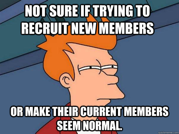 Not sure if trying to recruit new members Or make their current members seem normal. - Not sure if trying to recruit new members Or make their current members seem normal.  Futurama Fry