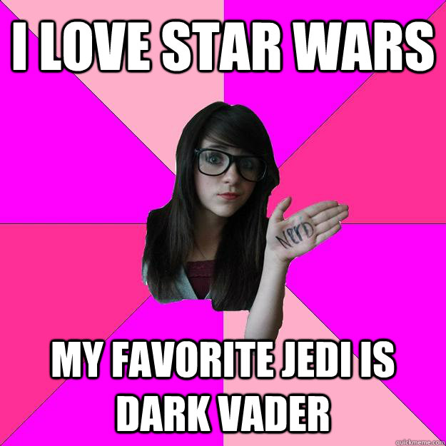 I love star wars My favorite jedi is Dark Vader  Idiot Nerd Girl