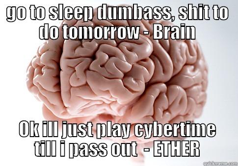 GO TO SLEEP DUMBASS, SHIT TO DO TOMORROW - BRAIN OK ILL JUST PLAY CYBERTIME TILL I PASS OUT  - ETHER Scumbag Brain