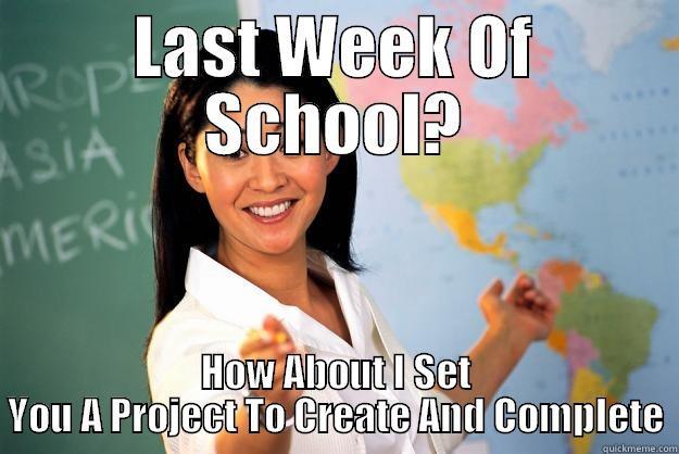 LAST WEEK OF SCHOOL? HOW ABOUT I SET YOU A PROJECT TO CREATE AND COMPLETE Unhelpful High School Teacher