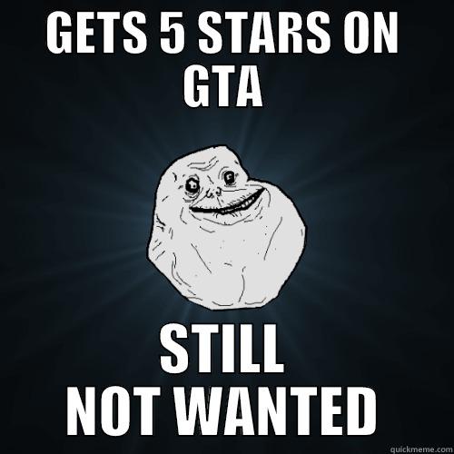 GETS 5 STARS ON GTA STILL NOT WANTED Forever Alone