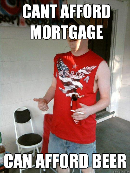 cant afford mortgage can afford beer  Redneck Randal