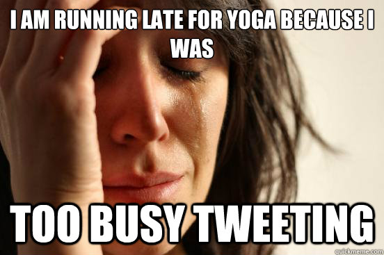 I am running late for yoga because I was too busy tweeting  First World Problems