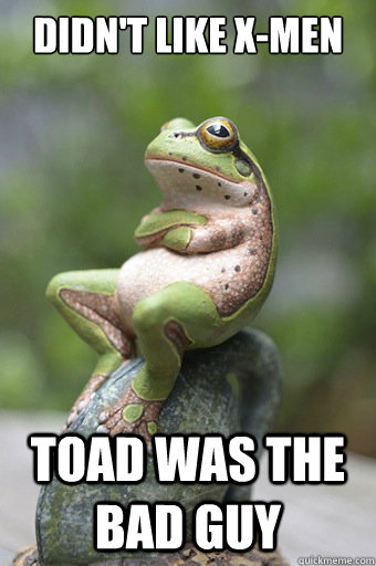 didn't like x-men toad was the bad guy  Unimpressed Frog