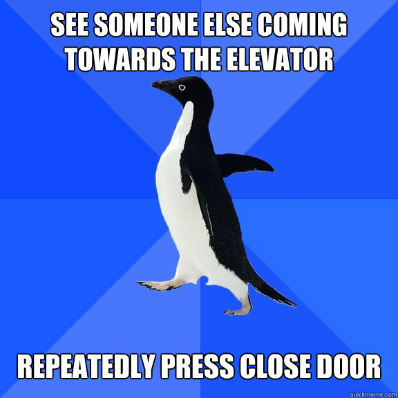 see someone else coming towards the elevator repeatedly press close door  Socially Awkward Penguin