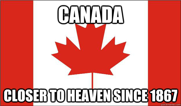 Canada Closer to heaven since 1867 - Canada Closer to heaven since 1867  Canada