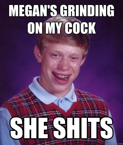 megan's grinding on my cock she shits  Bad Luck Brian