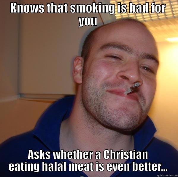 Clever boy - KNOWS THAT SMOKING IS BAD FOR YOU ASKS WHETHER A CHRISTIAN EATING HALAL MEAT IS EVEN BETTER... Good Guy Greg 