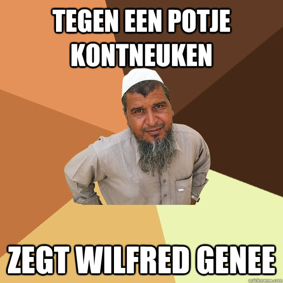 Tegen een potje kontneuken zegt wilfred genee  Ordinary Muslim Man