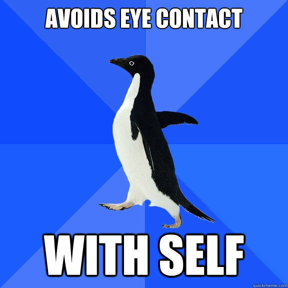 Avoids eye contact With self  Socially Awkward Penguin