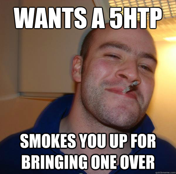 wants a 5htp Smokes you up for bringing one over - wants a 5htp Smokes you up for bringing one over  Misc