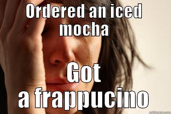 ORDERED AN ICED MOCHA GOT A FRAPPUCINO First World Problems
