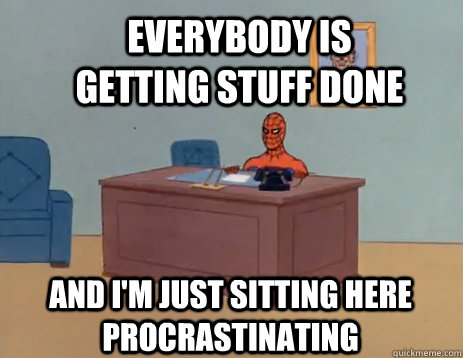 Everybody is getting stuff done And i'm just sitting here procrastinating  masturbating spiderman