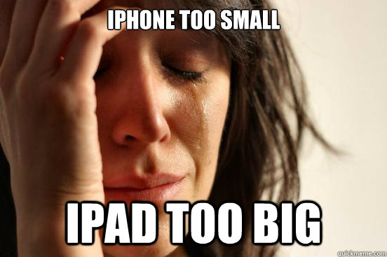 iphone too small Ipad too big  First World Problems