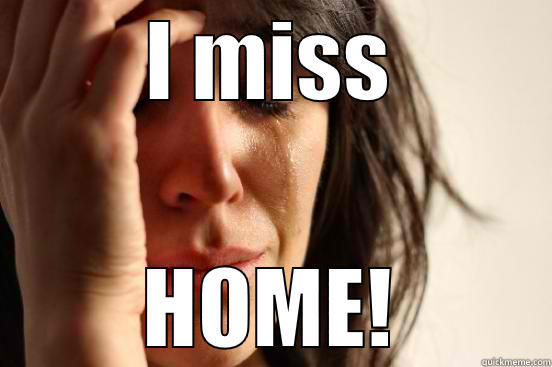I MISS HOME! First World Problems